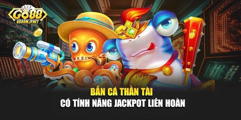 Bắn cá thần tài có tính năng Jackpot liên hoàn