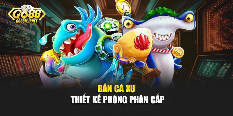 Bắn cá xu thiết kế phòng phân cấp