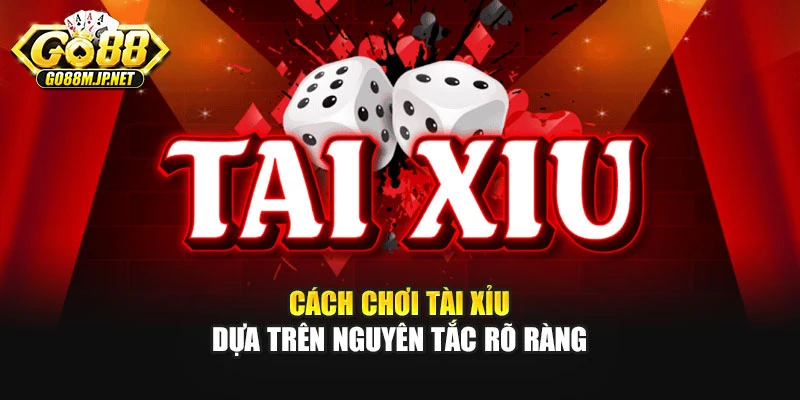 Cách chơi tài xỉu dựa trên nguyên tắc rõ ràng