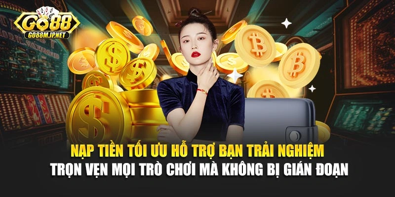 Nạp tiền tối ưu hỗ trợ bạn trải nghiệm trọn vẹn mọi trò chơi mà không bị gián đoạn