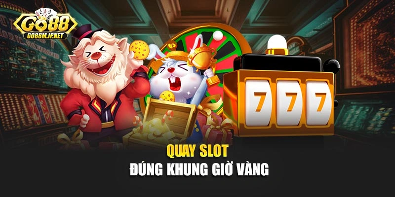 Quay slot đúng khung giờ vàng