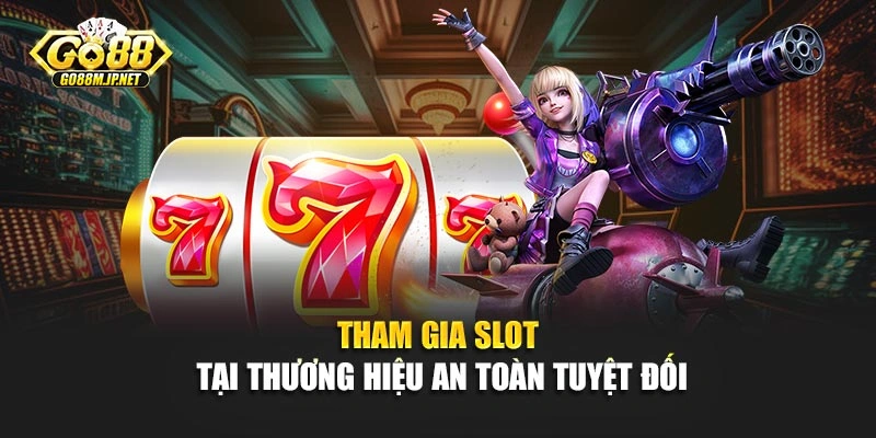 Tham gia slot tại thương hiệu an toàn tuyệt đối
